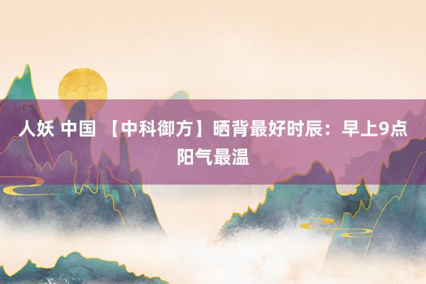 人妖 中国 【中科御方】晒背最好时辰：早上9点阳气最温