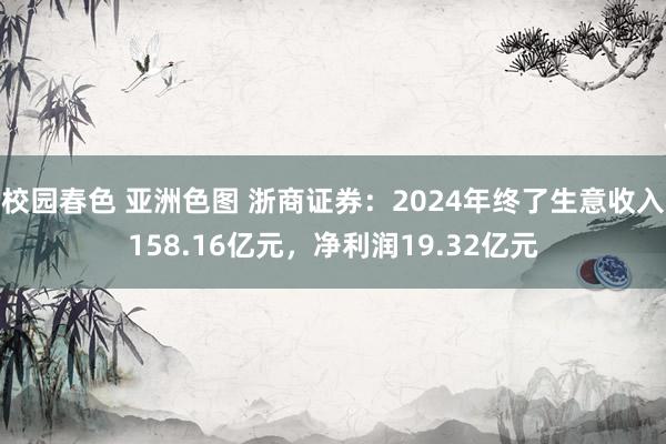 校园春色 亚洲色图 浙商证券:2024年终了生意收入158.16亿元,净利润19.32亿元