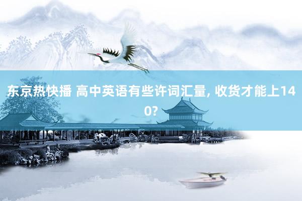东京热快播 高中英语有些许词汇量, 收货才能上140?