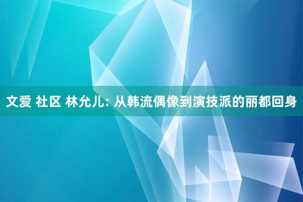 文爱 社区 林允儿: 从韩流偶像到演技派的丽都回身