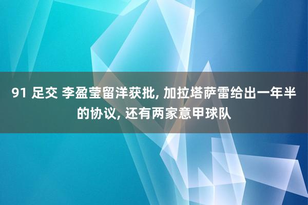 91 足交 李盈莹留洋获批, 加拉塔萨雷给出一年半的协议, 还有两家意甲球队
