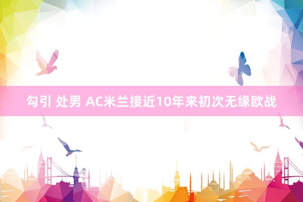 勾引 处男 AC米兰接近10年来初次无缘欧战