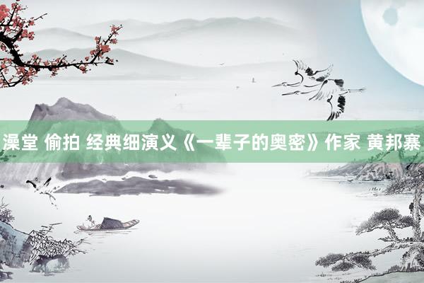 澡堂 偷拍 经典细演义《一辈子的奥密》作家 黄邦寨